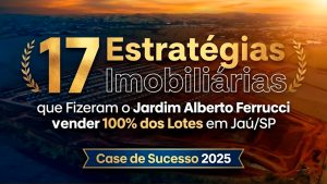 17 Estratégias Imobiliárias que Fizeram o Jardim Alberto Ferrucci Vender 100% dos Lotes em Jaú/SP – Case de Sucesso 2025