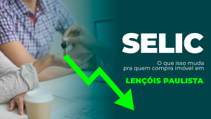 Selic em 2026 e imóveis em Lençóis Paulista: o que muda para quem compra, investe ou troca de casa